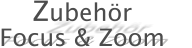 Zubehr Focus & Zoom