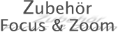 Zubehr Focus & Zoom